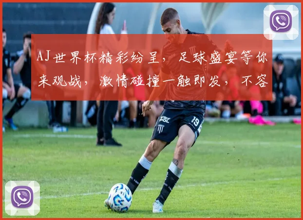 AJ世界杯精彩纷呈，足球盛宴等你来观战，激情碰撞一触即发，不容错过