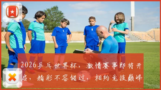 2026乒乓世界杯，激情赛事即将开启，精彩不容错过，相约竞技巅峰