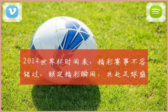 2014世界杯时间表，精彩赛事不容错过，锁定精彩瞬间，共赴足球盛宴
